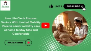 Life Circle caregiver assisting a senior with limited mobility at home, providing safe mobility support and daily care to ensure comfort and independence.